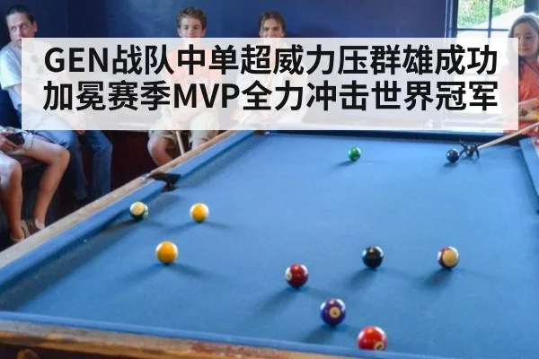 GEN战队中单超威力压群雄成功加冕赛季MVP全力冲击世界冠军